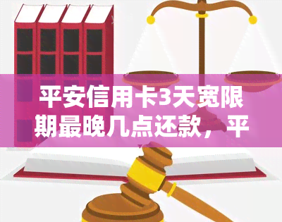 平安信用卡3天宽限期最晚几点还款，平安信用卡还款提醒：错过3天宽限期，最晚何时还款？