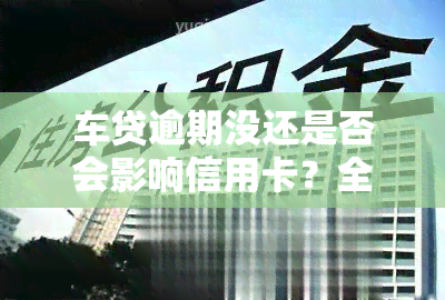 车贷逾期没还是否会影响信用卡？全面解析逾期后果与解决方案