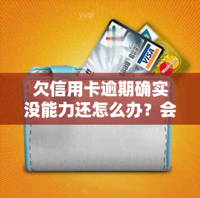 欠信用卡逾期确实没能力还怎么办？会坐牢吗？