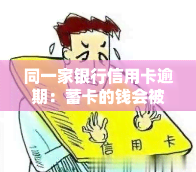 同一家银行信用卡逾期：蓄卡的钱会被划走吗？安全性如何？若被划走应如何处理？一个银行的信用卡逾期是否会影响另一个银行的信用卡？信用卡欠款是否会冻结蓄卡？