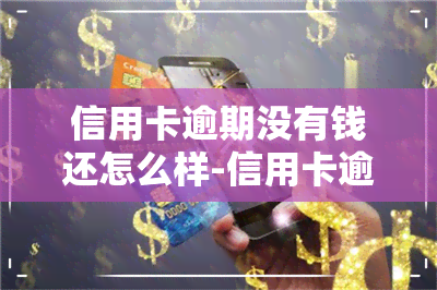 信用卡逾期没有钱还怎么样-信用卡逾期没有钱还怎么样还款