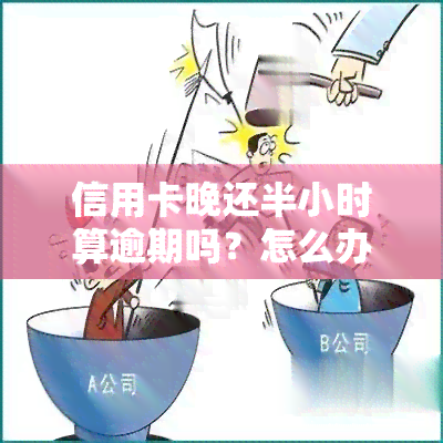 信用卡晚还半小时算逾期吗？怎么办？还信用卡推一天怎么办？