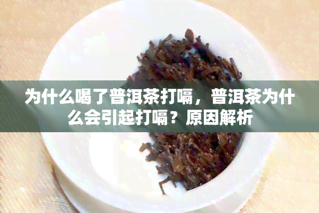 为什么喝了普洱茶打嗝，普洱茶为什么会引起打嗝？原因解析