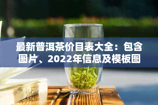 最新普洱茶价目表大全：包含图片、2022年信息及模板图