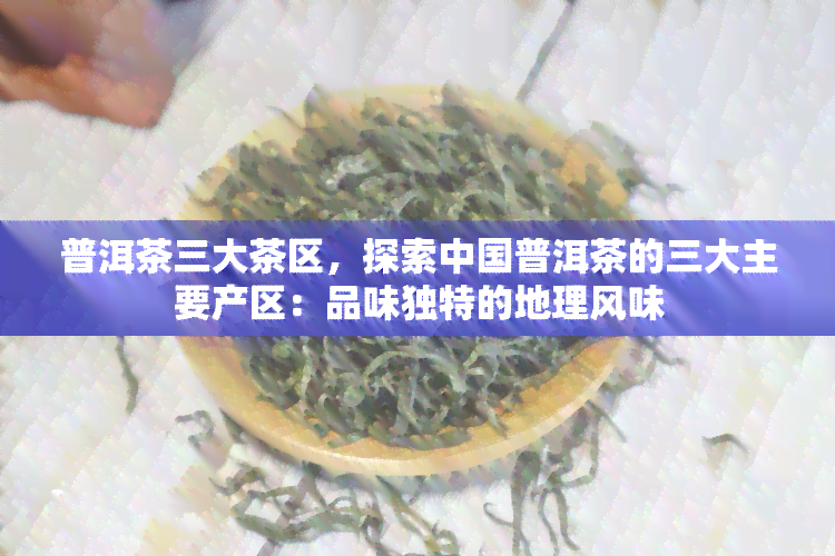 普洱茶三大茶区，探索中国普洱茶的三大主要产区：品味独特的地理风味