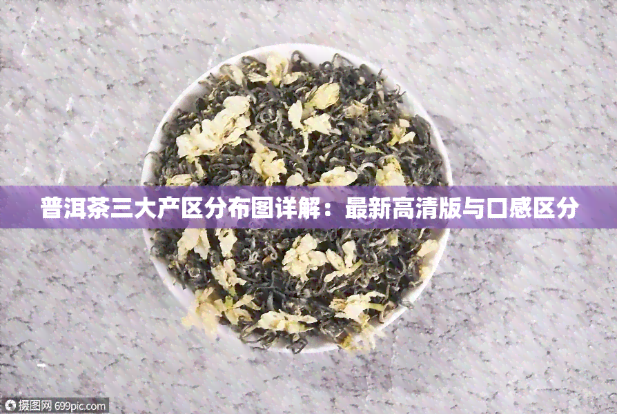 普洱茶三大产区分布图详解：最新高清版与口感区分