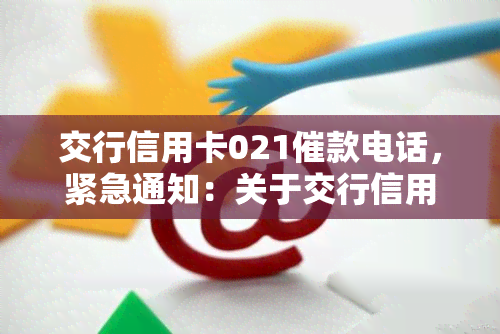 交行信用卡021催款电话，紧急通知：关于交行信用卡021催款电话的处理方法