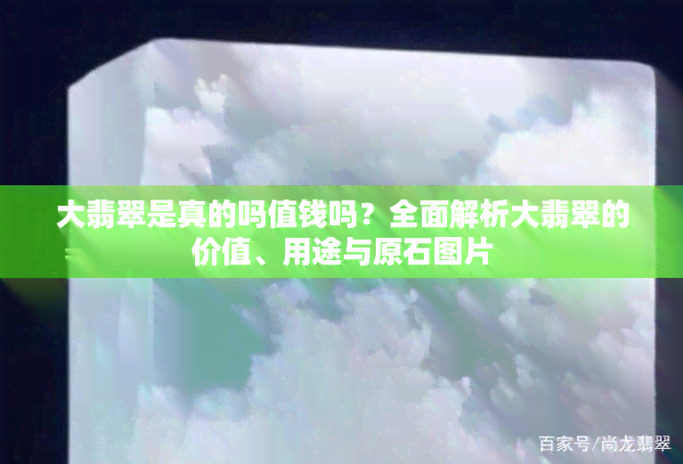 大翡翠是真的吗值钱吗？全面解析大翡翠的价值、用途与原石图片