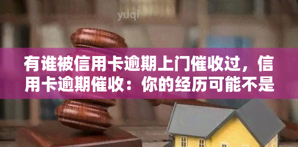 有谁被信用卡逾期上门过，信用卡逾期：你的经历可能不是个例