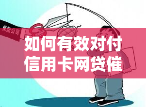 如何有效对付信用卡网贷？应对逾期电话及人员的技巧