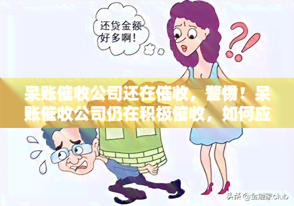 呆账公司还在，警惕！呆账公司仍在积极，如何应对？