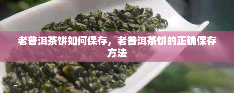 老普洱茶饼如何保存，老普洱茶饼的正确保存方法