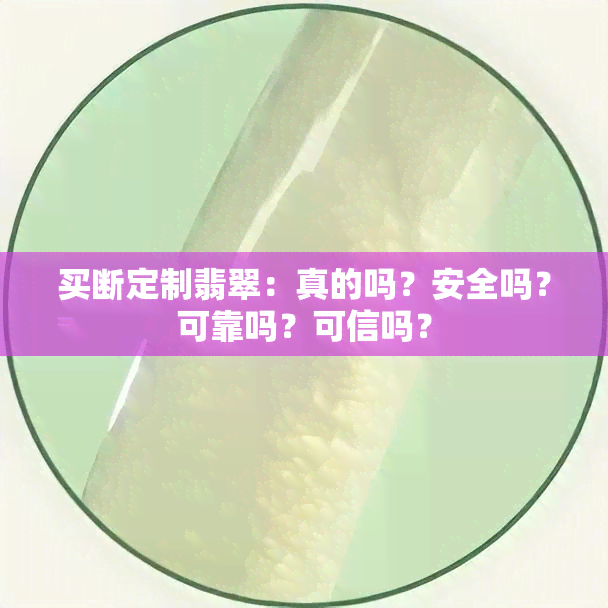 买断定制翡翠：真的吗？安全吗？可靠吗？可信吗？