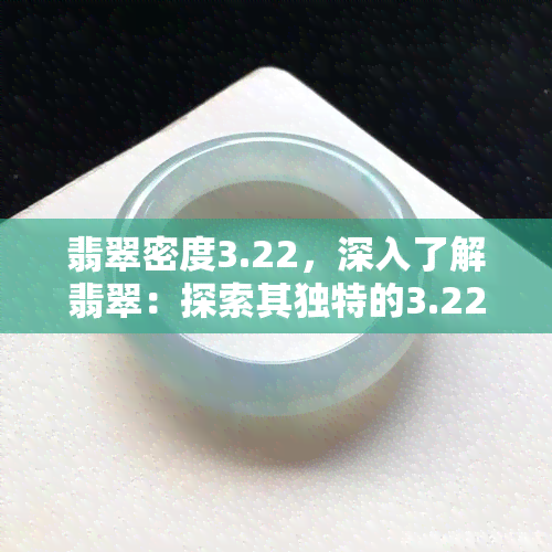 翡翠密度3.22，深入了解翡翠：探索其独特的3.22密度特性