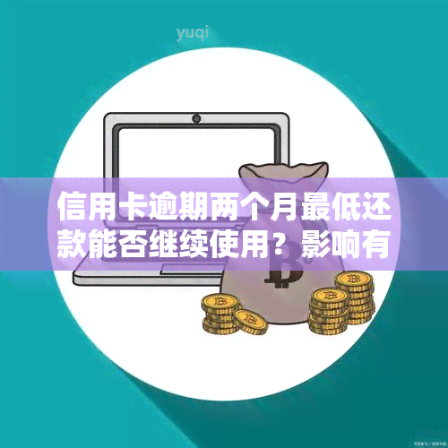 信用卡逾期两个月更低还款能否继续使用？影响有哪些？