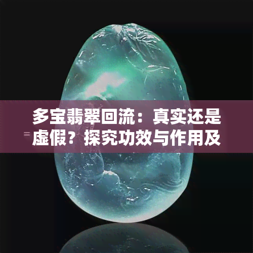 多宝翡翠回流：真实还是虚假？探究功效与作用及精美图片展示