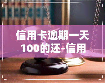 信用卡逾期一天100的还-信用卡10块钱逾期一天