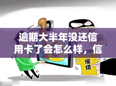 逾期大半年没还信用卡了会怎么样，信用卡逾期半年未还，可能会面临哪些后果？