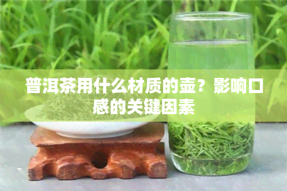 普洱茶用什么材质的壶？影响口感的关键因素