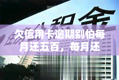 欠信用卡逾期别怕每月还五百，每月还五百，轻松应对信用卡逾期问题