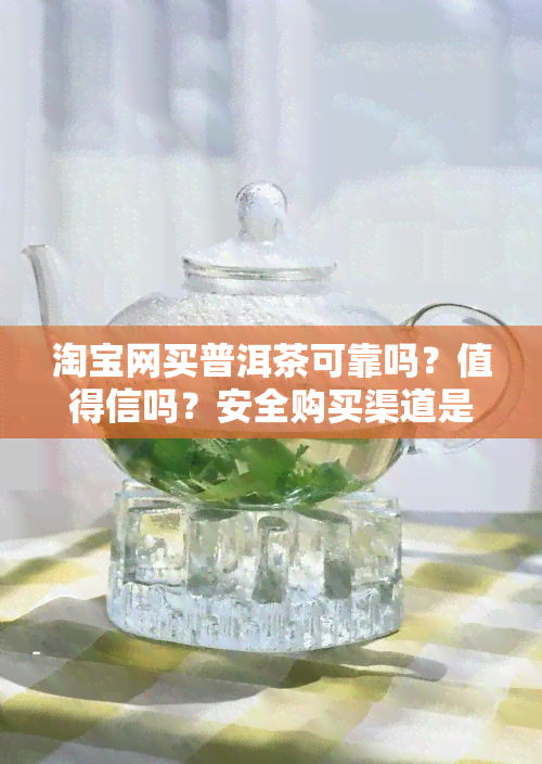 淘宝网买普洱茶可靠吗？值得信吗？安全购买渠道是哪里？