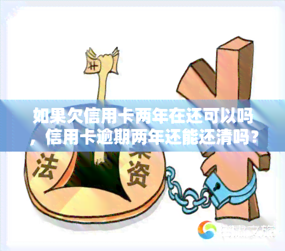 如果欠信用卡两年在还可以吗，信用卡逾期两年还能还清吗？影响有哪些？