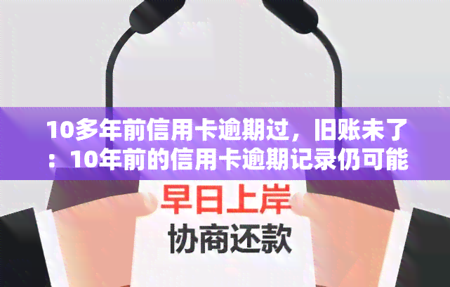 10多年前信用卡逾期过，旧账未了：10年前的信用卡逾期记录仍可能影响您的信用评分