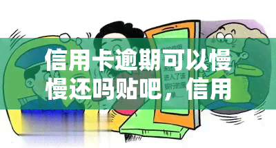 信用卡逾期可以慢慢还吗贴吧，信用卡逾期还款，能否慢慢还？—— 贴吧上的讨论