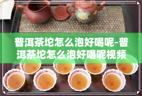 普洱茶坨怎么泡好喝呢-普洱茶坨怎么泡好喝呢视频