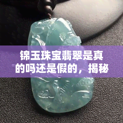 锦玉珠宝翡翠是真的吗还是假的，揭秘锦玉珠宝翡翠：真假难辨？真相大白！