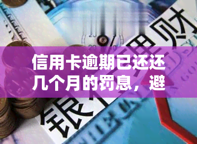 信用卡逾期已还还几个月的罚息，避免高额罚息：信用卡逾期后应尽快还款