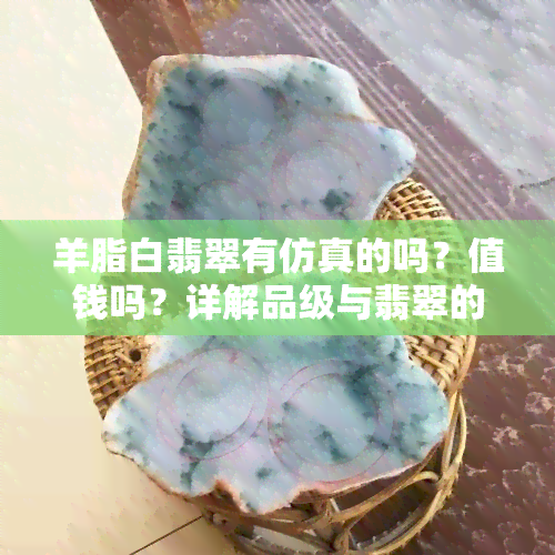 羊脂白翡翠有仿真的吗？值钱吗？详解品级与翡翠的区别