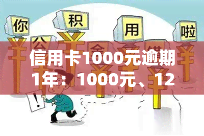 信用卡1000元逾期1年：1000元、12000额度、10000元逾期后果及利息解析