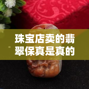 珠宝店卖的翡翠保真是真的吗？一般是什么料，都是A货吗？