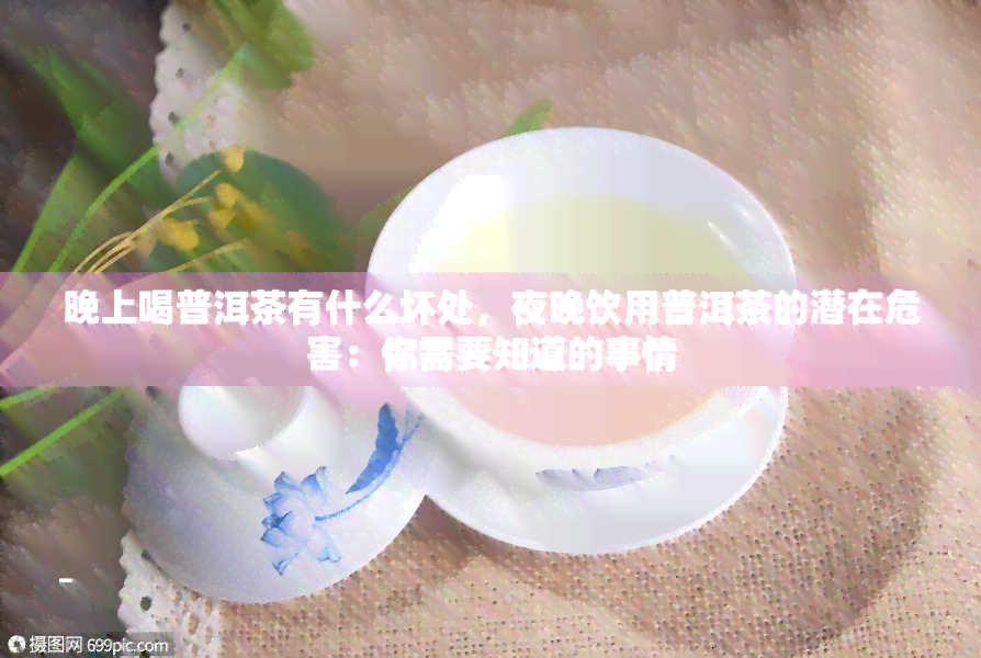 晚上喝普洱茶有什么坏处，夜晚饮用普洱茶的潜在危害：你需要知道的事情