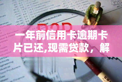 一年前信用卡逾期卡片已还,现需贷款，解决历遗留问题：信用卡逾期还款后，如何成功申请贷款？