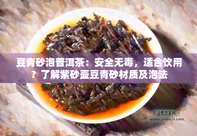 豆青砂泡普洱茶：安全无，适合饮用？了解紫砂壶豆青砂材质及泡法