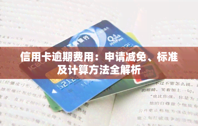 信用卡逾期费用：申请减免、标准及计算方法全解析