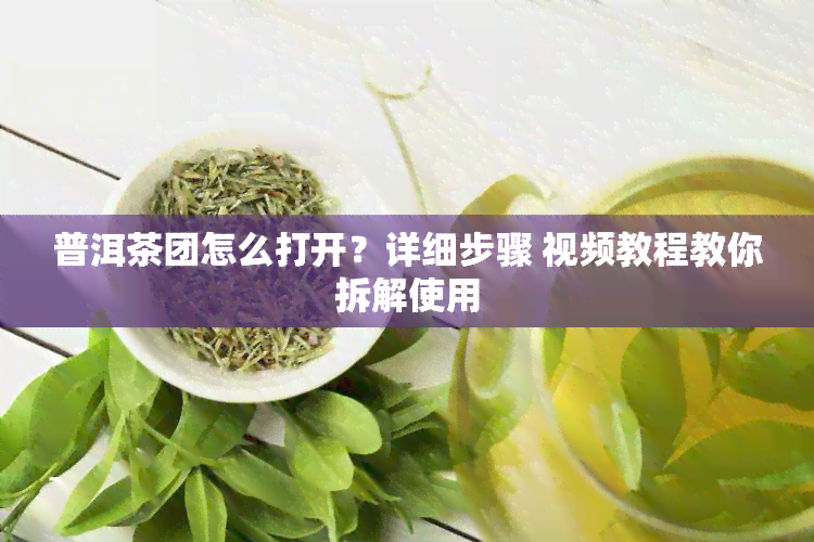 普洱茶团怎么打开？详细步骤 视频教程教你拆解使用