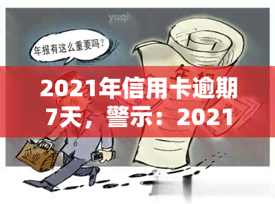 2021年信用卡逾期7天，警示：2021年信用卡逾期7天，你可能需要了解这些事情