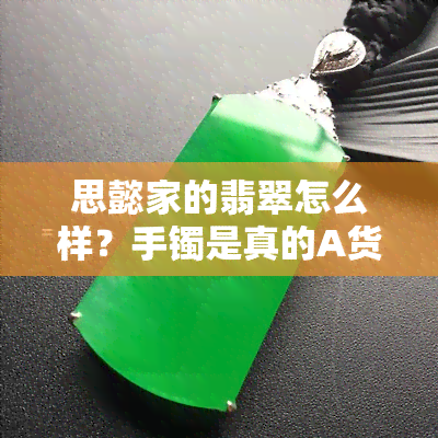 思懿家的翡翠怎么样？手镯是真的A货翡翠吗？值得购买吗？