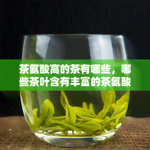 茶氨酸高的茶有哪些，哪些茶叶含有丰富的茶氨酸？