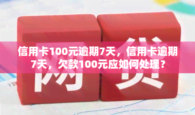 信用卡100元逾期7天，信用卡逾期7天，欠款100元应如何处理？