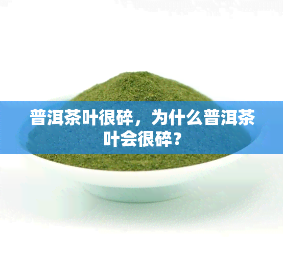 普洱茶叶很碎，为什么普洱茶叶会很碎？