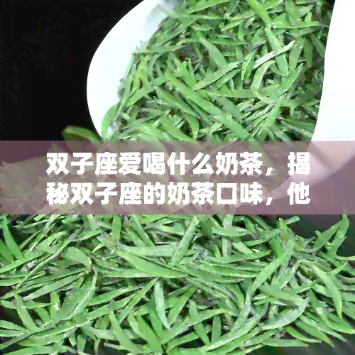 双子座爱喝什么奶茶，揭秘双子座的奶茶口味，他们更爱喝什么？