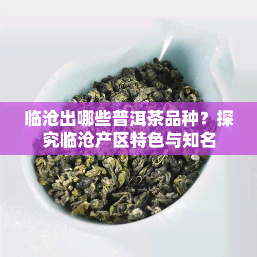 临沧出哪些普洱茶品种？探究临沧产区特色与知名