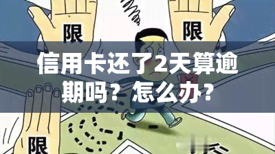 信用卡还了2天算逾期吗？怎么办？