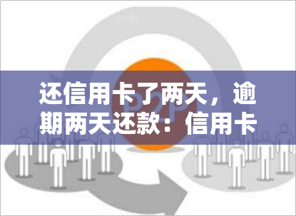 还信用卡了两天，逾期两天还款：信用卡管理的常见问题和解决方法