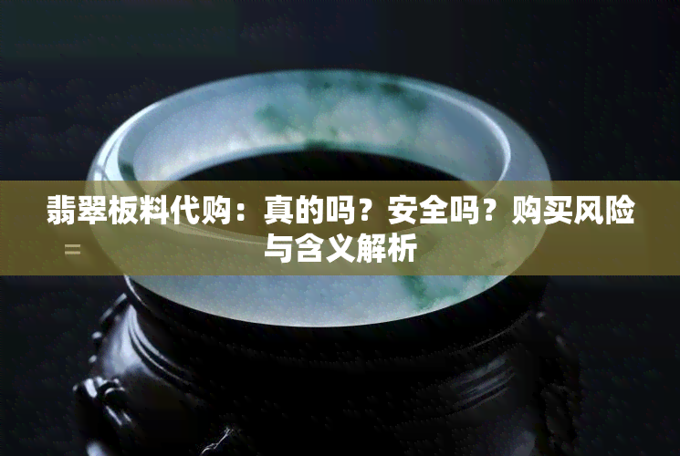 翡翠板料代购：真的吗？安全吗？购买风险与含义解析