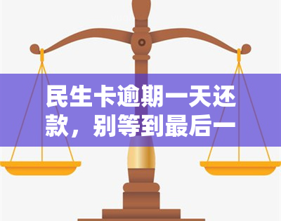 民生卡逾期一天还款，别等到最后一刻！民生卡逾期一天还款的后果你得知道